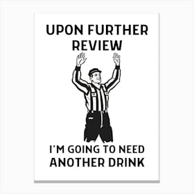 Upon Further Review I'M Going To Need Another Drink Canvas Print
