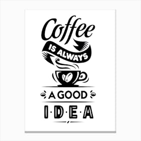 Coffee Is Always A Good Idea Canvas Print