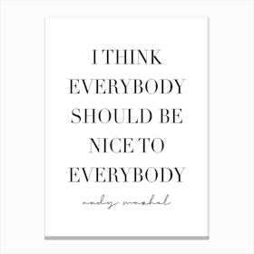 I Think Everybody Should Be Nice To Everybody Canvas Print