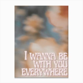 I Wanna Be With You Everywhere Canvas Print