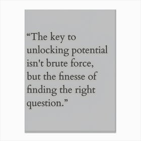 Key To Unlocking Potential Isn'T Brute Force But The Fineness Of Finding The Right Question Canvas Print