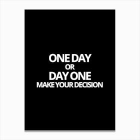 One Day Or Day One Make Your Decision Canvas Print