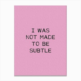 I Was Not Made To Be Subtle Canvas Print