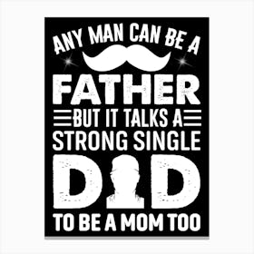 Any Man Can Be A Father But It Talks A Strong Single To Be A Mom Too Happy Father’s Day Canvas Print