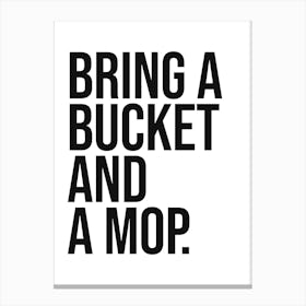 Bring a bucket and a mop funny quote, minimal, humor, sassy, cool, home, cleanliness, saying, phrases, hip hop, quotes, rap, music, cute Canvas Print