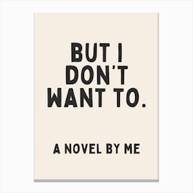 But I Don't Want To. A Novel By Me | Oatmeal And Black Canvas Print