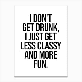 I Don't Get Drunk I Just Get Less Classy And More Fun quote Canvas Print