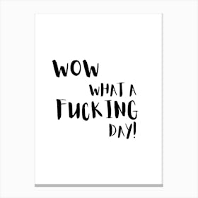 Wow What A Fucking Day Funny Black And White Quote Canvas Print