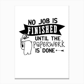 No Job Is Finished Until The Paperwork Is Done Canvas Print