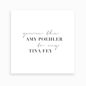 You Are The Amy Poehler To My Tina Fey Art Print