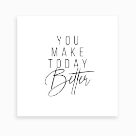 You Make Today Better Art Print