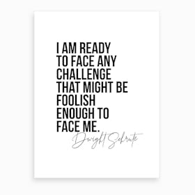 I Am Ready To Face Any Challenge   Dwight Schrute Quote Art Print
