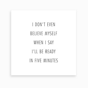 I Do Not Even Believe Myself When I Say I Will Be Ready In Five Minutes Art Print
