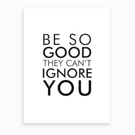 Be So Good They Cant Ignore You Art Print