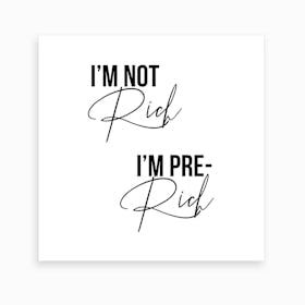 I M Not Rich I M Pre Rich Art Print