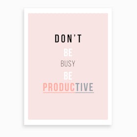 Don't Be Busy Be Productive Art Print