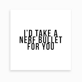 I Would Take A Nerf Bullet For You Art Print