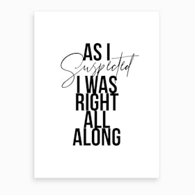 As I Suspected I Was Right All Along Art Print