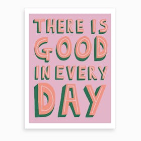 There Is Good In Every Day Art Print