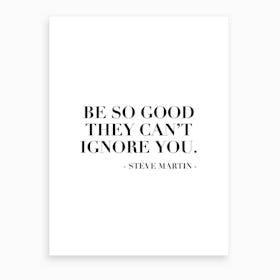 Be So Good They Can Not Ignore You Steve Martin Quote Art Print