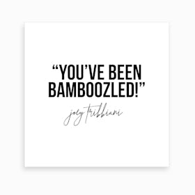 You Have Been Bamboozled Joey Tribbiani Quote Art Print