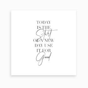 Today Is The Start Of A New Day Use It For Good Art Print