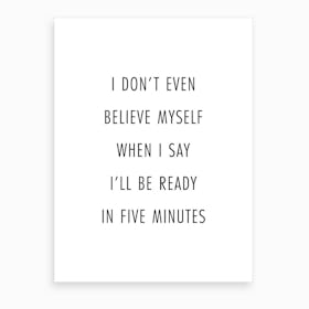 I Do Not Even Believe Myself When I Say I Will Be Ready In Five Minutes Art Print