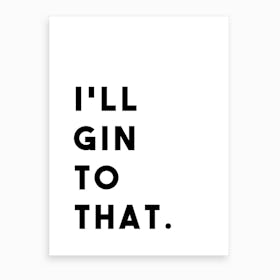 I Will Gin To That Art Print
