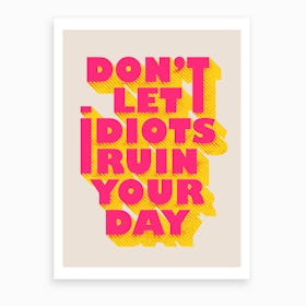 Dont Let Idiots Ruin Your Day Art Print