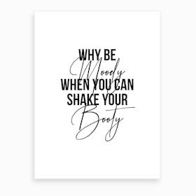 Why Be Moody When You Can Shake Your Booty Art Print