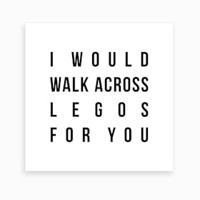 I Would Walk Across Legos For You Art Print