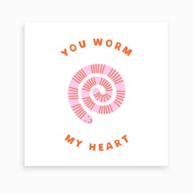 You Worm My Heart Art Print
