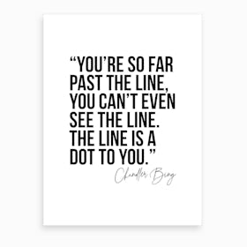 You Are So Far Past The Line Chandler Bing Quote Art Print