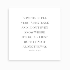 Sometimes I Will Start A Sentence Michael Scott Quote Art Print