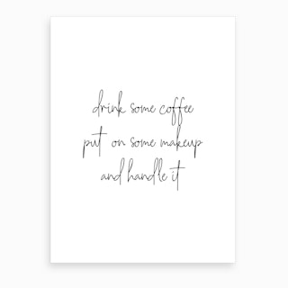 Drink Some Coffee Put On Some Makeup And Handle It Art Print