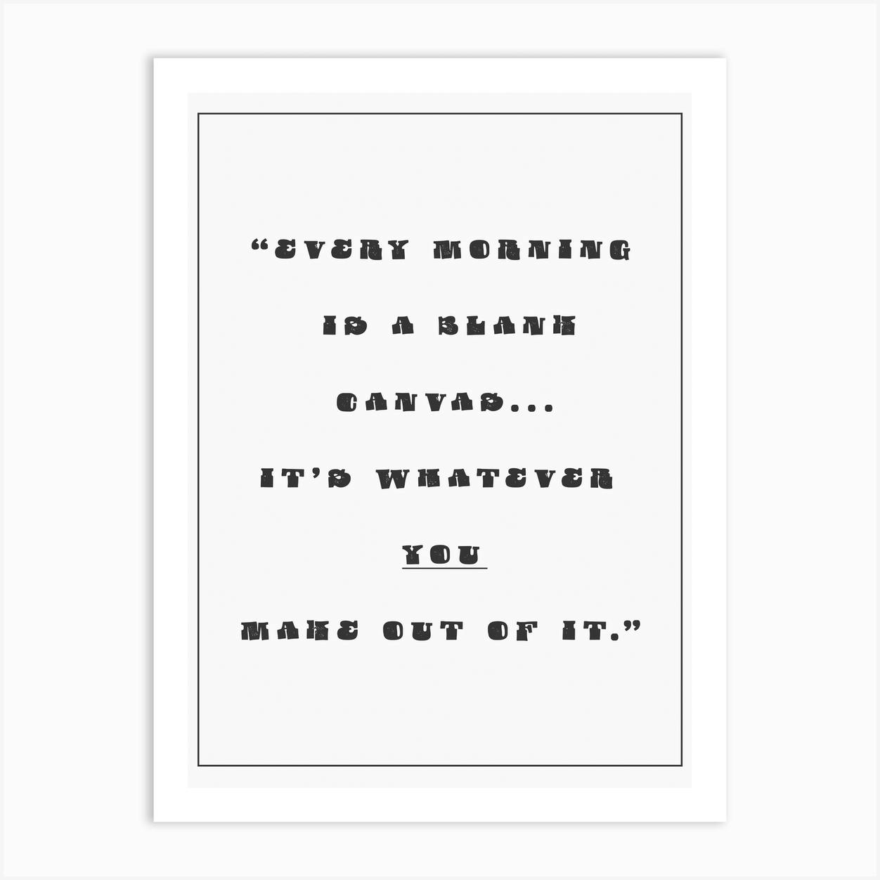 Every Morning Is A Blank Canvas Art Print by Embrace Your Canvas Fy