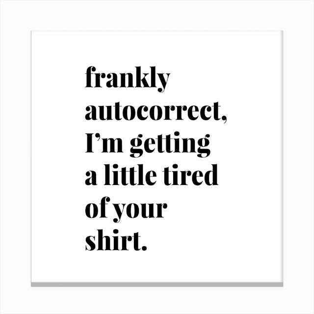 Frankly Autocorrect I Am Getting A Little Tired Of Your Shirt Art Print By Typologie Paper Co Fy
