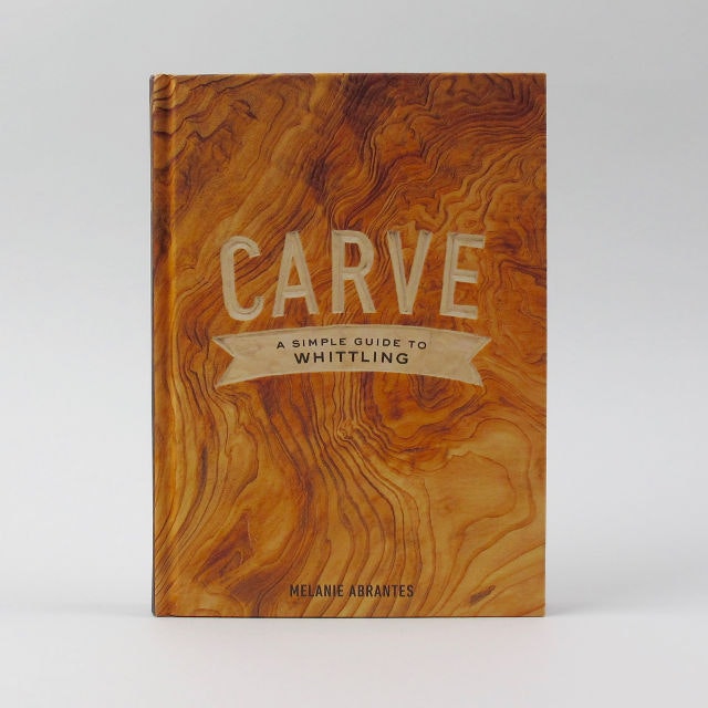 Melanie Abrantes Carve: A Simple Guide to Whittling by