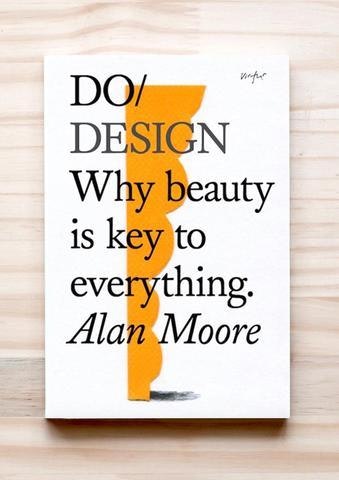Do Design Why Beauty Is The Key To Everything By Alan Moore by The Do Book Company