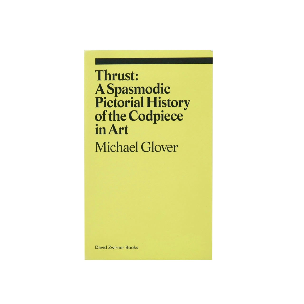 Thrust: A Spasmodic Pictorial History of the Codpiece in Art Book - Michael Glover by David Zwirner