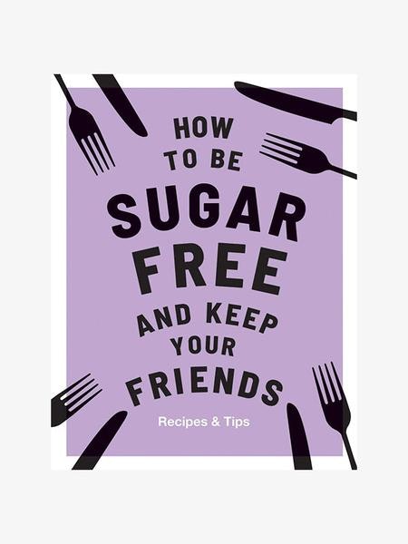 How To Be Sugar Free And Keep Your Friends Recipe Book by Bookspeed