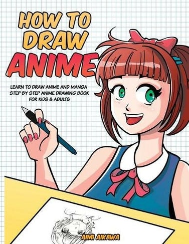 How To Draw Anime - Learn To Draw Anime And Manga - Step By Step Anime Drawing Book For Kids & Adults by AIMI AIKAWA